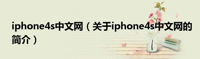 iphone4s中文網(wǎng)（關(guān)于iphone4s中文網(wǎng)的簡介）