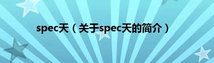 spec天（關于spec天的簡介）