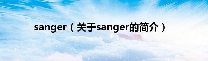 sanger（關(guān)于sanger的簡(jiǎn)介）