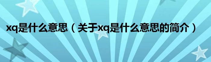 xq是什么意思（關(guān)于xq是什么意思的簡(jiǎn)介）