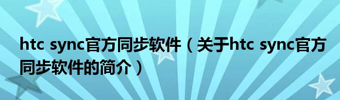 htc sync官方同步軟件（關于htc sync官方同步軟件的簡介）