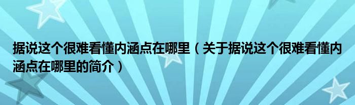 據(jù)說(shuō)這個(gè)很難看懂內(nèi)涵點(diǎn)在哪里（關(guān)于據(jù)說(shuō)這個(gè)很難看懂內(nèi)涵點(diǎn)在哪里的簡(jiǎn)介）