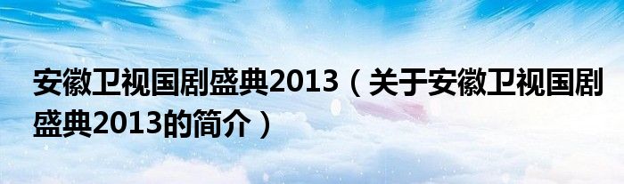 安徽衛(wèi)視國劇盛典2013（關(guān)于安徽衛(wèi)視國劇盛典2013的簡介）