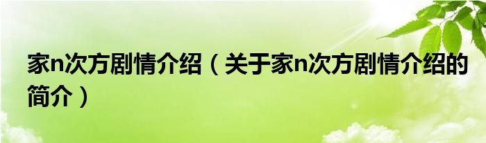 家n次方劇情介紹（關(guān)于家n次方劇情介紹的簡介）