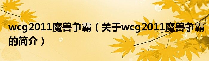 wcg2011魔獸爭霸（關(guān)于wcg2011魔獸爭霸的簡介）