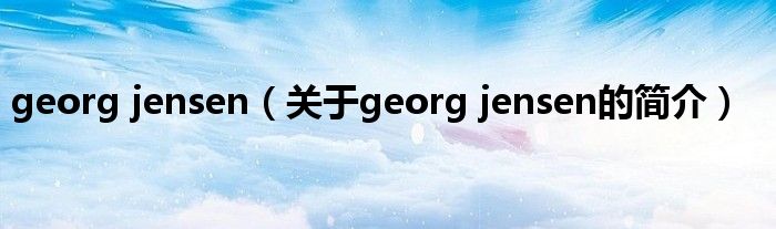 georg jensen（關于georg jensen的簡介）