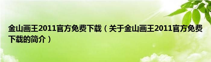 金山畫王2011官方免費下載（關(guān)于金山畫王2011官方免費下載的簡介）