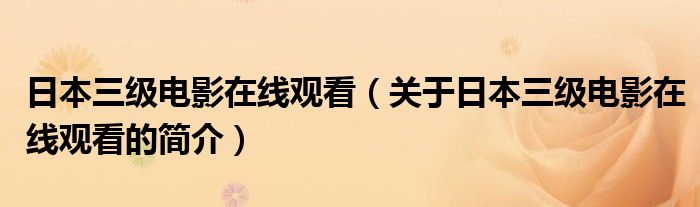 日本三級電影在線觀看（關于日本三級電影在線觀看的簡介）