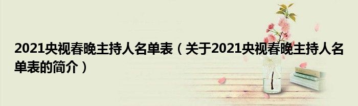 2021央視春晚主持人名單表（關(guān)于2021央視春晚主持人名單表的簡介）