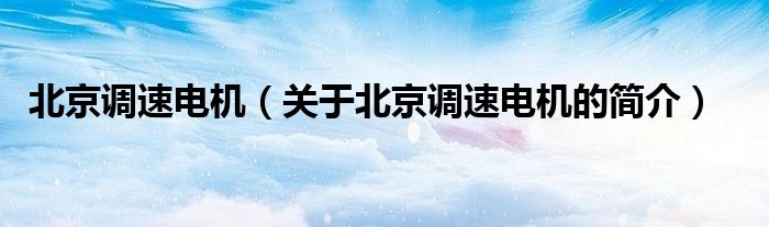 北京調速電機（關于北京調速電機的簡介）