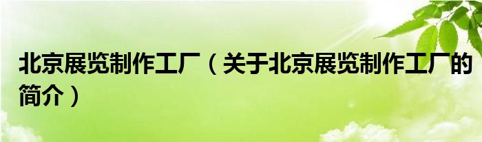 北京展覽制作工廠（關(guān)于北京展覽制作工廠的簡(jiǎn)介）