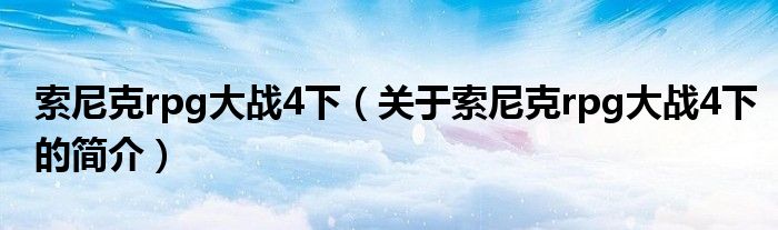 索尼克rpg大戰(zhàn)4下（關(guān)于索尼克rpg大戰(zhàn)4下的簡介）