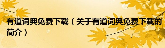 有道詞典免費(fèi)下載（關(guān)于有道詞典免費(fèi)下載的簡介）