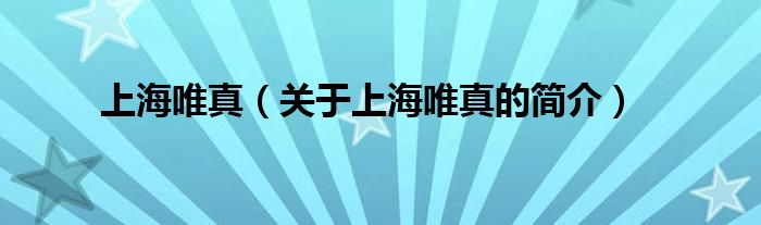 上海唯真（關(guān)于上海唯真的簡(jiǎn)介）