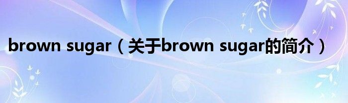 brown sugar（關(guān)于brown sugar的簡(jiǎn)介）