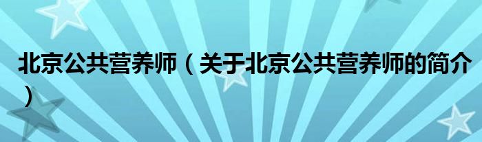 北京公共營養(yǎng)師（關于北京公共營養(yǎng)師的簡介）