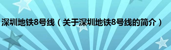 深圳地鐵8號(hào)線(xiàn)（關(guān)于深圳地鐵8號(hào)線(xiàn)的簡(jiǎn)介）