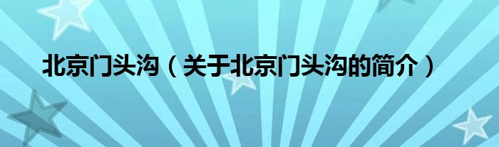 北京門頭溝（關(guān)于北京門頭溝的簡(jiǎn)介）