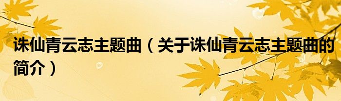 誅仙青云志主題曲（關(guān)于誅仙青云志主題曲的簡介）