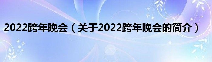 2022跨年晚會（關(guān)于2022跨年晚會的簡介）