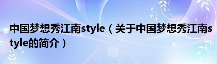 中國夢想秀江南style（關(guān)于中國夢想秀江南style的簡介）