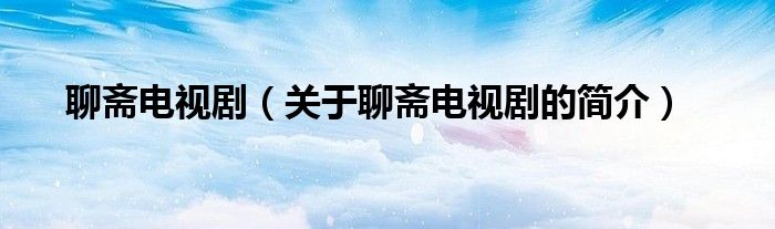 聊齋電視?。P(guān)于聊齋電視劇的簡(jiǎn)介）