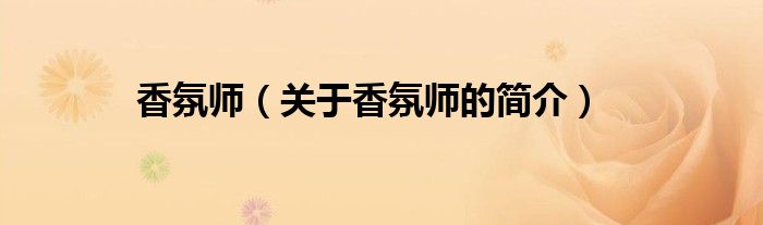 香氛師（關(guān)于香氛師的簡(jiǎn)介）