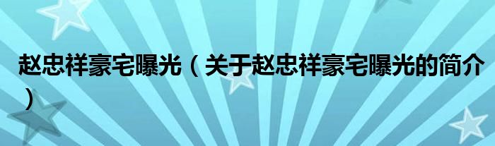 趙忠祥豪宅曝光（關(guān)于趙忠祥豪宅曝光的簡(jiǎn)介）