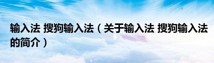 輸入法 搜狗輸入法（關(guān)于輸入法 搜狗輸入法的簡介）