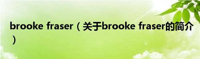 brooke fraser（關(guān)于brooke fraser的簡介）