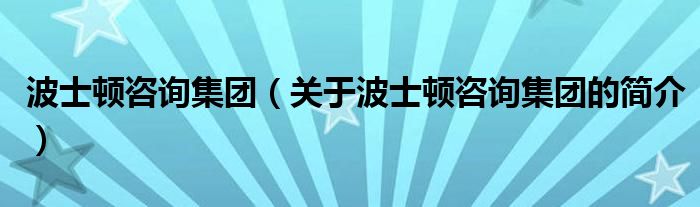 波士頓咨詢集團（關(guān)于波士頓咨詢集團的簡介）