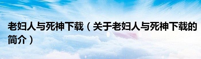 老婦人與死神下載（關(guān)于老婦人與死神下載的簡介）