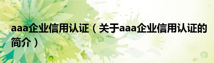 aaa企業(yè)信用認證（關(guān)于aaa企業(yè)信用認證的簡介）