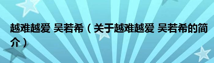 越難越愛 吳若希（關于越難越愛 吳若希的簡介）