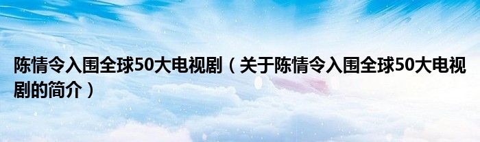 陳情令入圍全球50大電視?。P(guān)于陳情令入圍全球50大電視劇的簡(jiǎn)介）