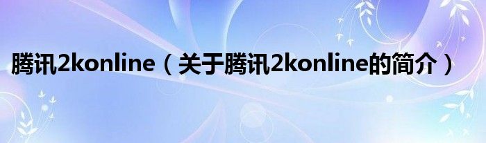 騰訊2konline（關(guān)于騰訊2konline的簡(jiǎn)介）