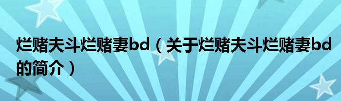 爛賭夫斗爛賭妻bd（關于爛賭夫斗爛賭妻bd的簡介）