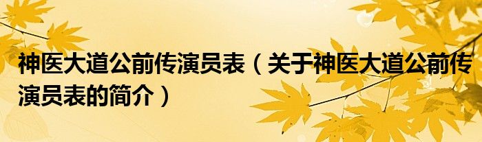 神醫(yī)大道公前傳演員表（關(guān)于神醫(yī)大道公前傳演員表的簡(jiǎn)介）