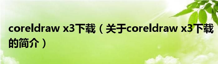 coreldraw x3下載（關(guān)于coreldraw x3下載的簡(jiǎn)介）