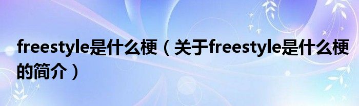 freestyle是什么梗（關(guān)于freestyle是什么梗的簡介）