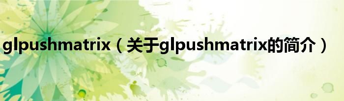 glpushmatrix（關(guān)于glpushmatrix的簡(jiǎn)介）