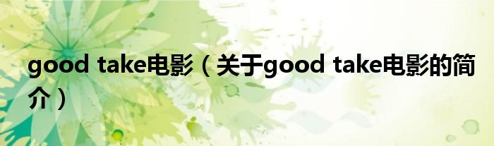 good take電影（關(guān)于good take電影的簡(jiǎn)介）