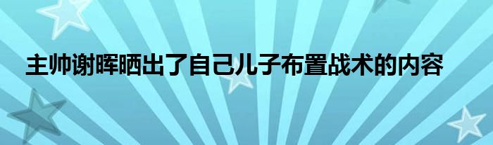 主帥謝暉曬出了自己兒子布置戰(zhàn)術(shù)的內(nèi)容