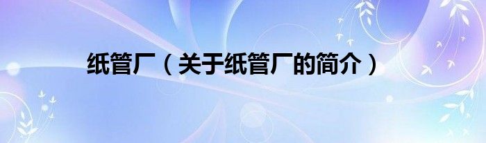 紙管廠（關(guān)于紙管廠的簡(jiǎn)介）