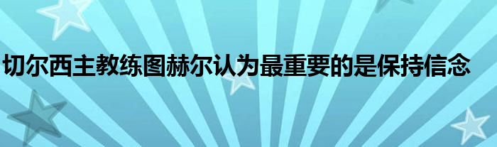 切爾西主教練圖赫爾認(rèn)為最重要的是保持信念