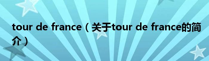 tour de france（關(guān)于tour de france的簡介）