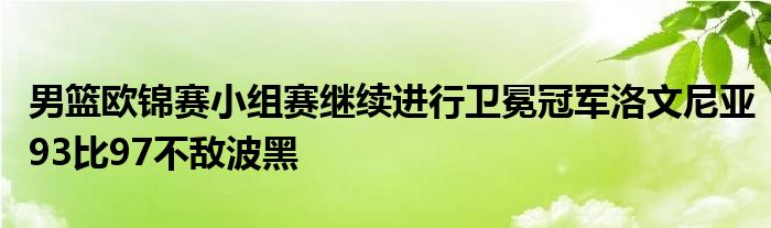 男籃歐錦賽小組賽繼續(xù)進行衛(wèi)冕冠軍洛文尼亞93比97不敵波黑