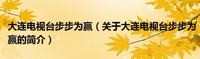 大連電視臺步步為贏（關(guān)于大連電視臺步步為贏的簡介）