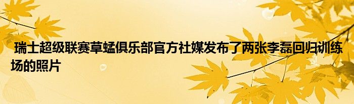  瑞士超級聯(lián)賽草蜢俱樂部官方社媒發(fā)布了兩張李磊回歸訓(xùn)練場的照片