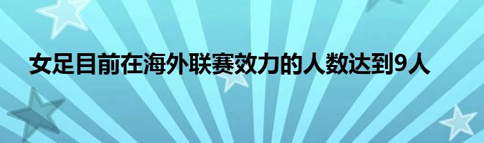 女足目前在海外聯(lián)賽效力的人數(shù)達到9人